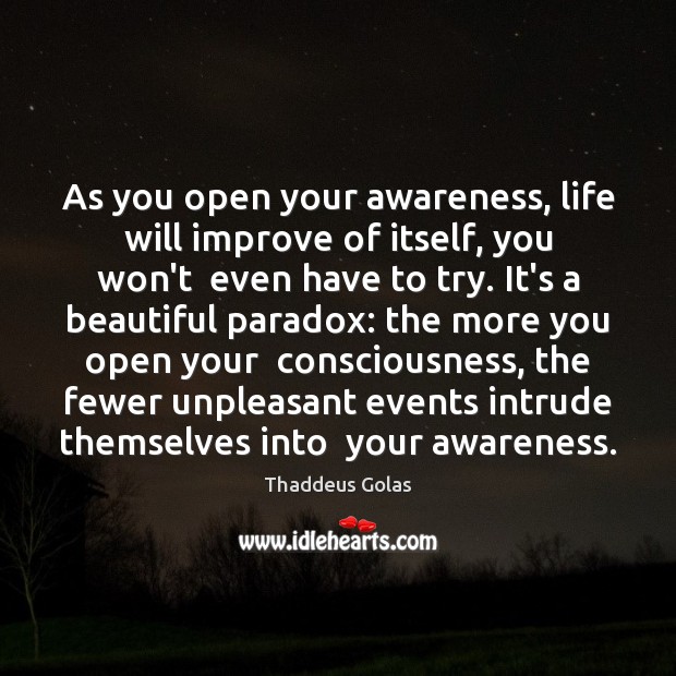 As you open your awareness, life will improve of itself, you won’t Thaddeus Golas Picture Quote