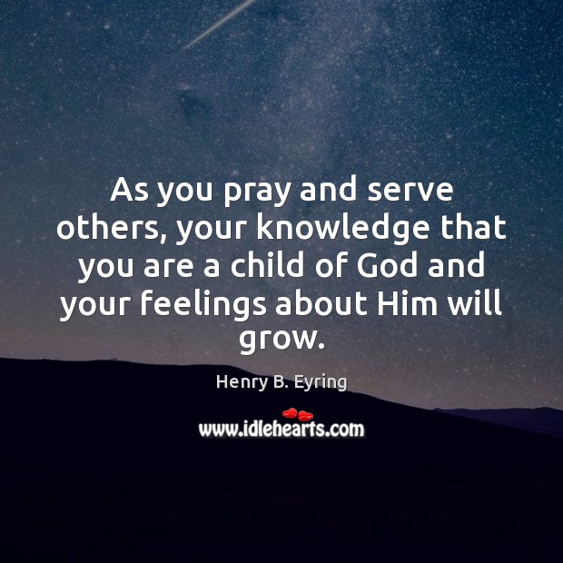 As you pray and serve others, your knowledge that you are a Image
