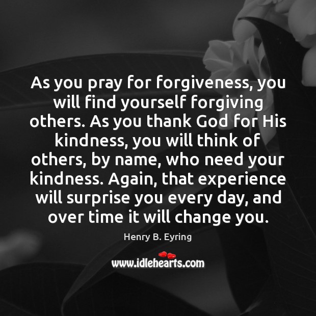 As you pray for forgiveness, you will find yourself forgiving others. As Henry B. Eyring Picture Quote