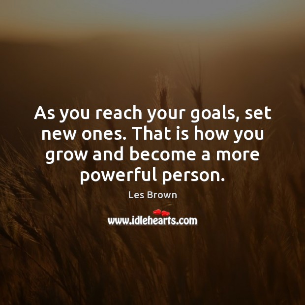 As you reach your goals, set new ones. That is how you Les Brown Picture Quote