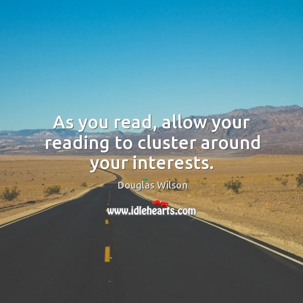 As you read, allow your reading to cluster around your interests. Douglas Wilson Picture Quote
