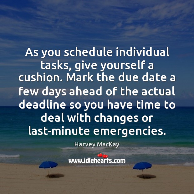 As you schedule individual tasks, give yourself a cushion. Mark the due Harvey MacKay Picture Quote