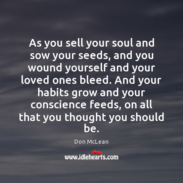 As you sell your soul and sow your seeds, and you wound Don McLean Picture Quote