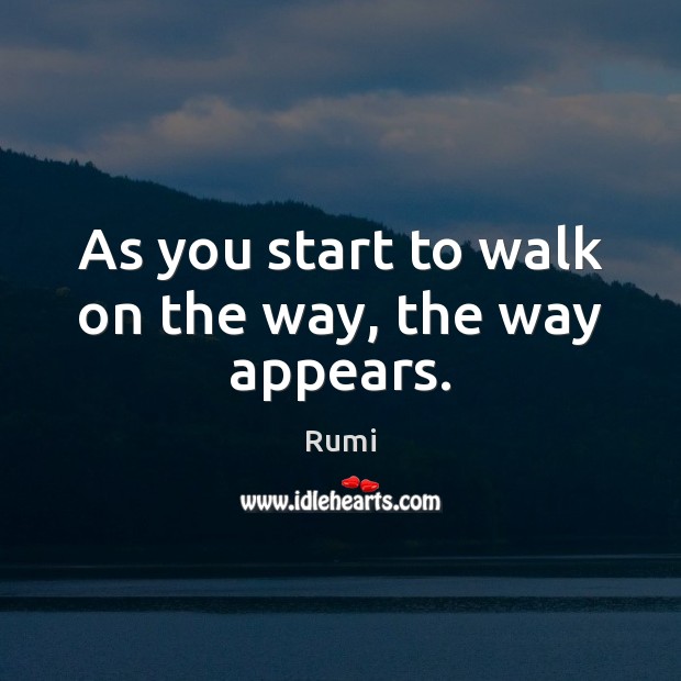 As you start to walk on the way, the way appears. Rumi Picture Quote