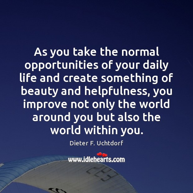 As you take the normal opportunities of your daily life and create Dieter F. Uchtdorf Picture Quote