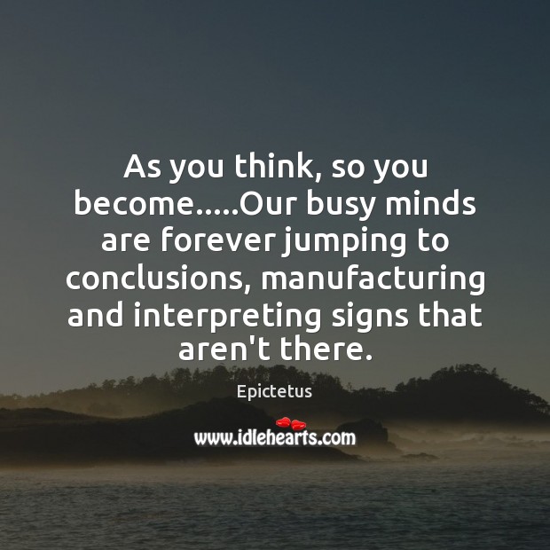 As you think, so you become…..Our busy minds are forever jumping Epictetus Picture Quote