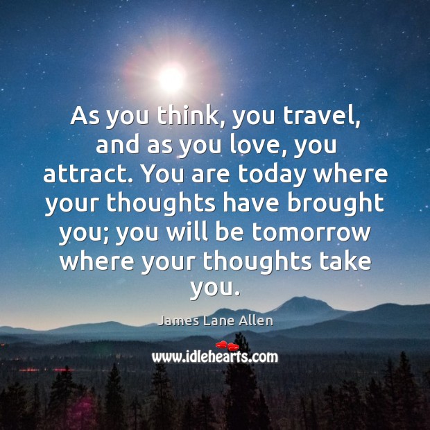 As you think, you travel, and as you love, you attract. James Lane Allen Picture Quote