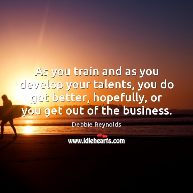 As you train and as you develop your talents, you do get Debbie Reynolds Picture Quote