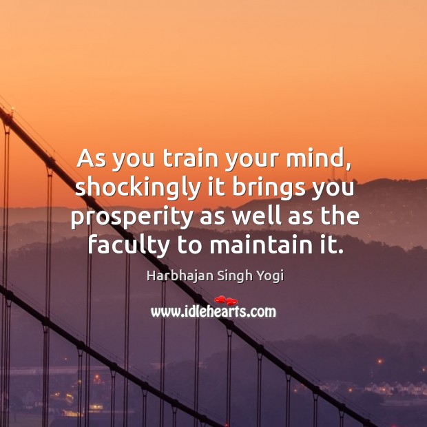 As you train your mind, shockingly it brings you prosperity as well Harbhajan Singh Yogi Picture Quote