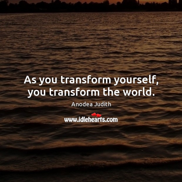 As you transform yourself, you transform the world. Anodea Judith Picture Quote