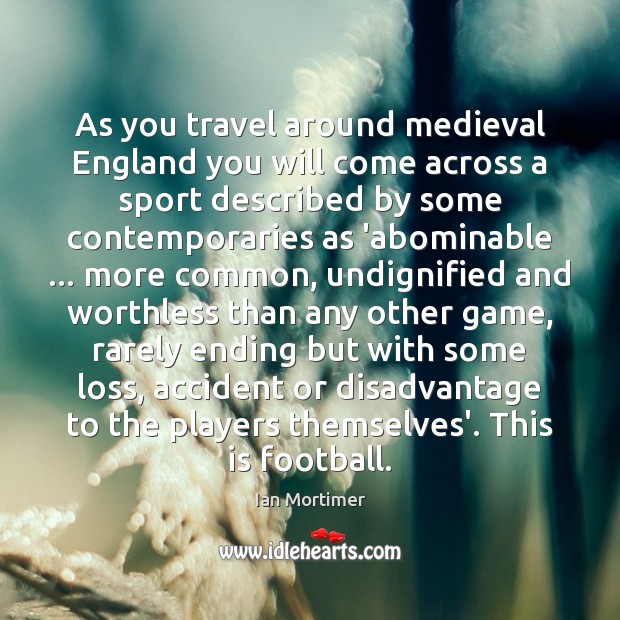 As you travel around medieval England you will come across a sport Ian Mortimer Picture Quote