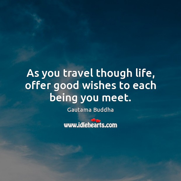 As you travel though life, offer good wishes to each being you meet. Gautama Buddha Picture Quote