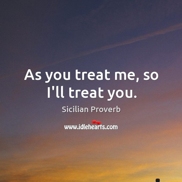 As you treat me, so I’ll treat you. Image