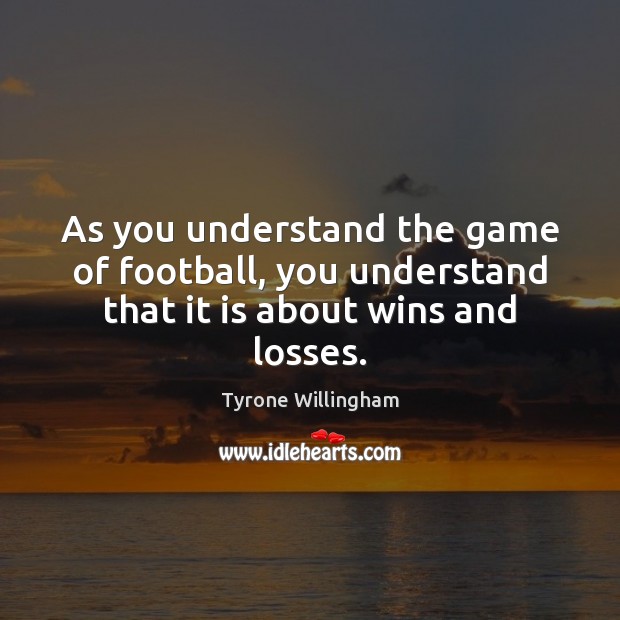 As you understand the game of football, you understand that it is about wins and losses. Tyrone Willingham Picture Quote