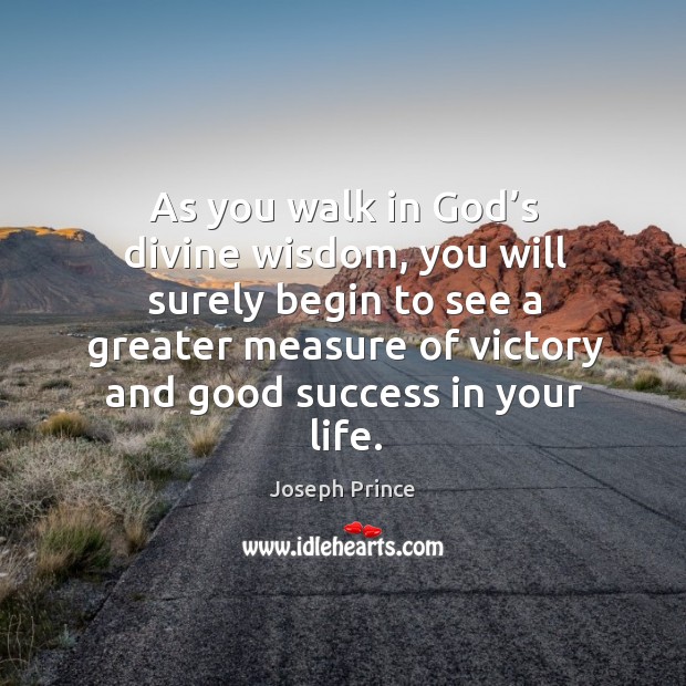 As you walk in God’s divine wisdom, you will surely begin to see a greater measure of victory and good success in your life. Joseph Prince Picture Quote