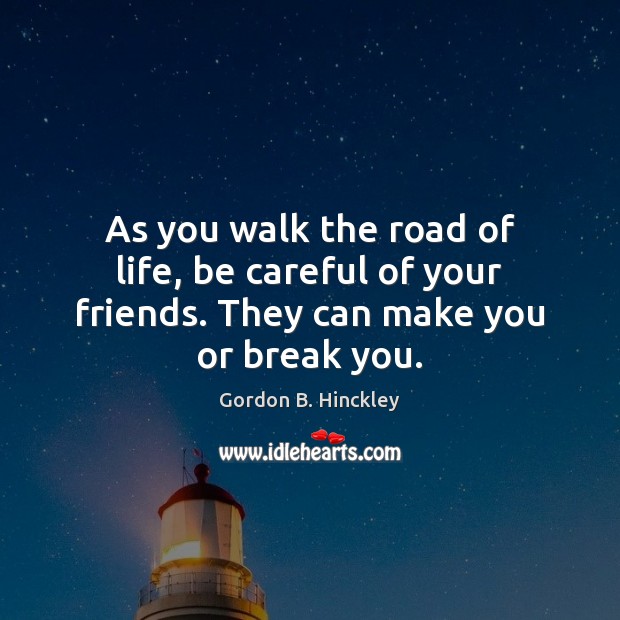 As you walk the road of life, be careful of your friends. They can make you or break you. Image