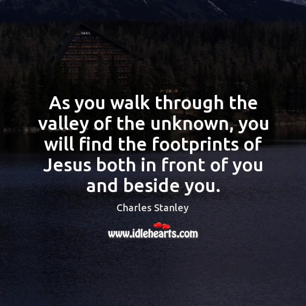 As you walk through the valley of the unknown, you will find Charles Stanley Picture Quote
