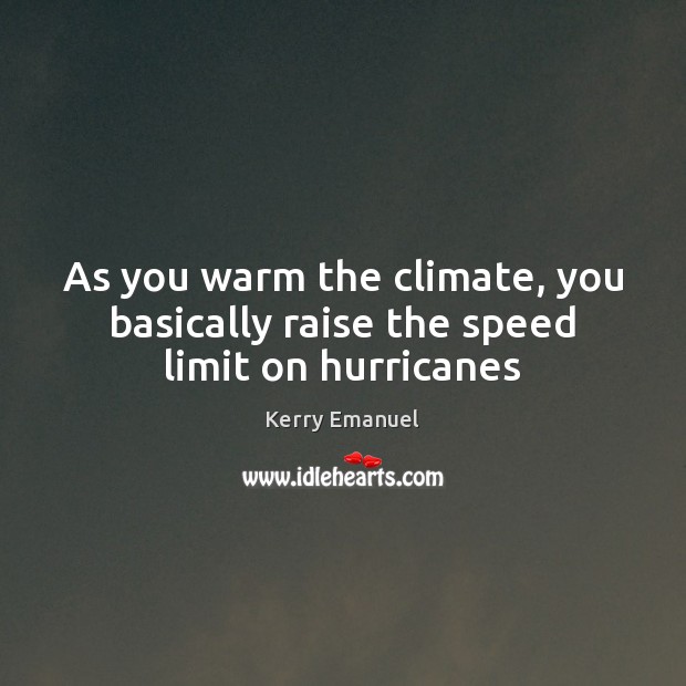 As you warm the climate, you basically raise the speed limit on hurricanes Kerry Emanuel Picture Quote