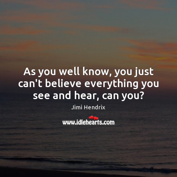 As you well know, you just can’t believe everything you see and hear, can you? Image