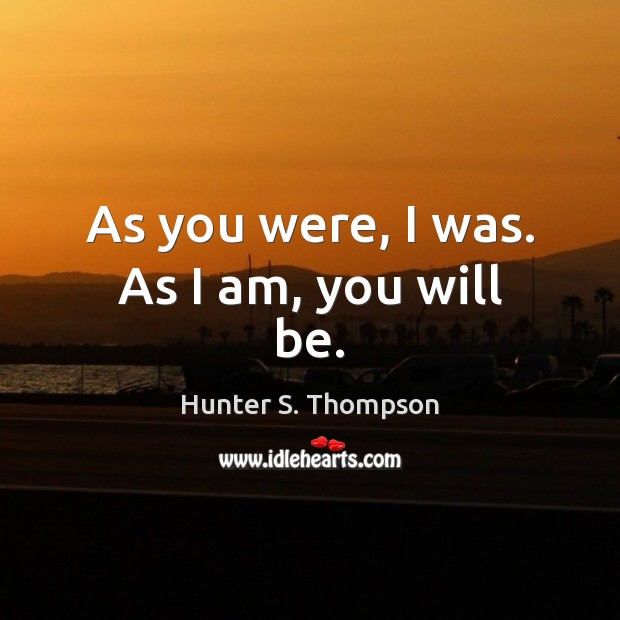 As you were, I was. As I am, you will be. Hunter S. Thompson Picture Quote