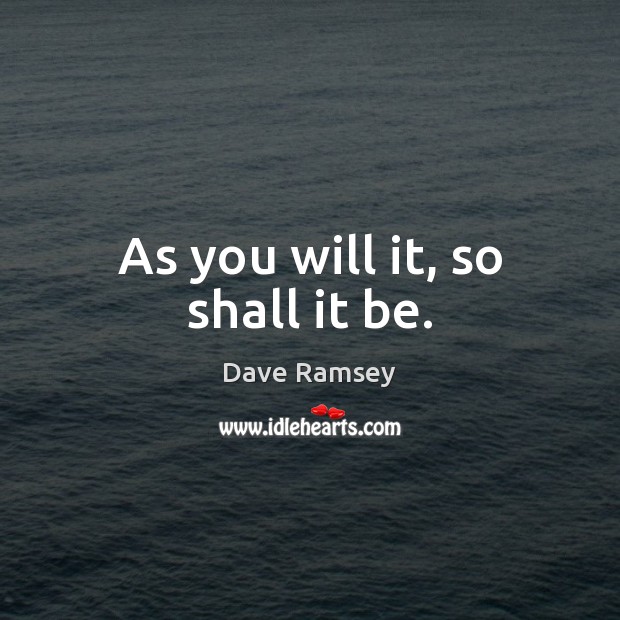 As you will it, so shall it be. Dave Ramsey Picture Quote