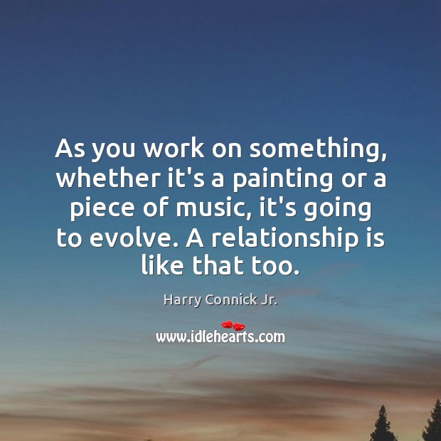 As you work on something, whether it’s a painting or a piece Harry Connick Jr. Picture Quote