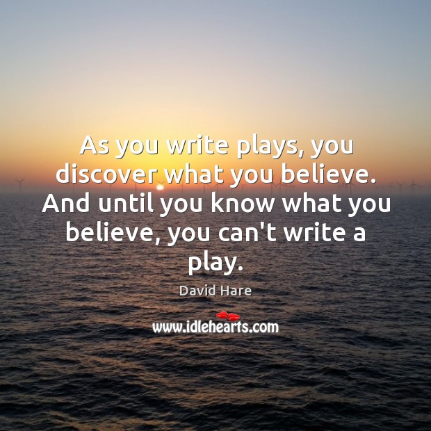 As you write plays, you discover what you believe. And until you David Hare Picture Quote