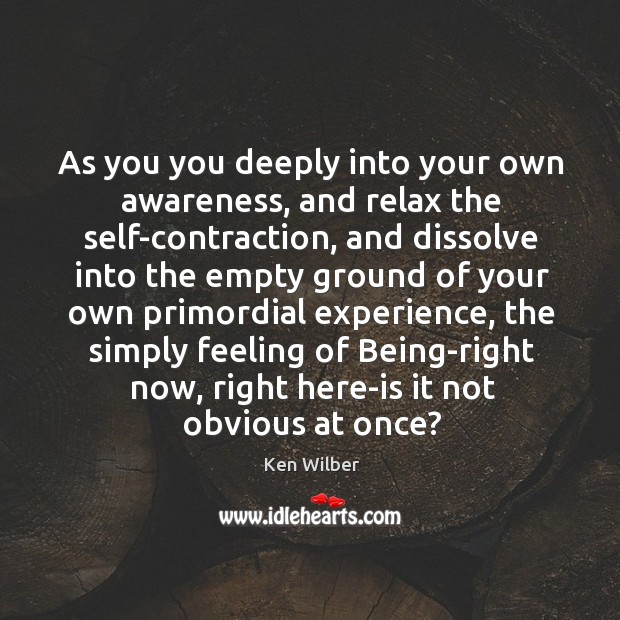 As you you deeply into your own awareness, and relax the self-contraction, Ken Wilber Picture Quote