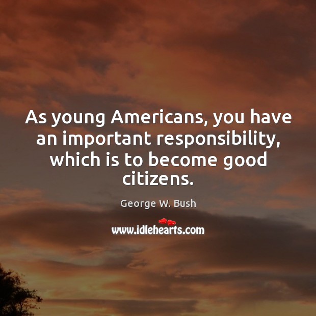 As young Americans, you have an important responsibility, which is to become Image