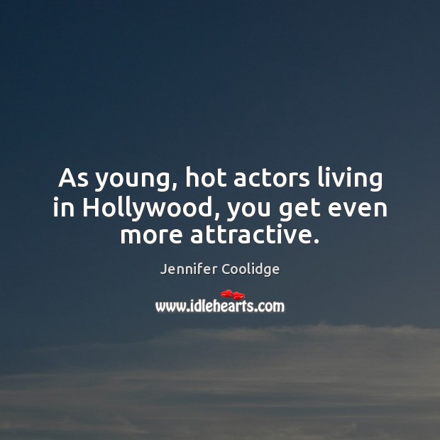 As young, hot actors living in Hollywood, you get even more attractive. Image