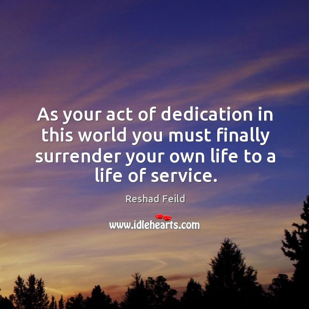 As your act of dedication in this world you must finally surrender Reshad Feild Picture Quote