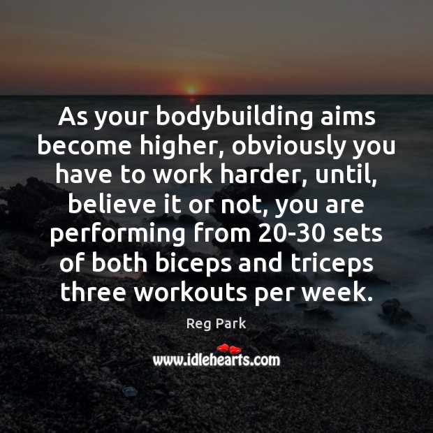 As your bodybuilding aims become higher, obviously you have to work harder, Reg Park Picture Quote
