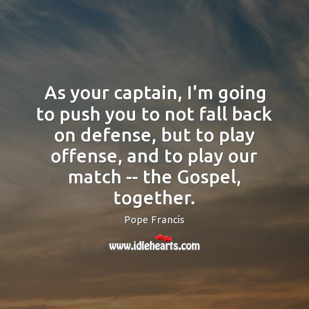 As your captain, I’m going to push you to not fall back Pope Francis Picture Quote