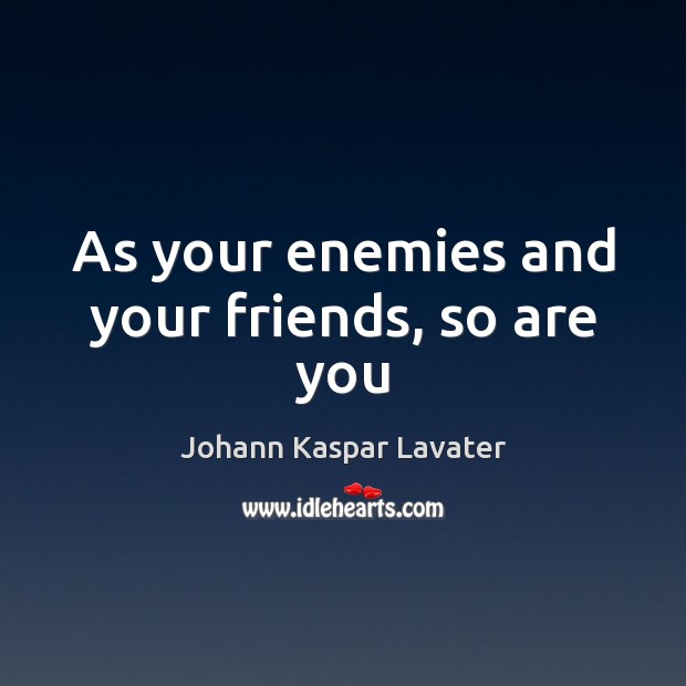 As your enemies and your friends, so are you Johann Kaspar Lavater Picture Quote