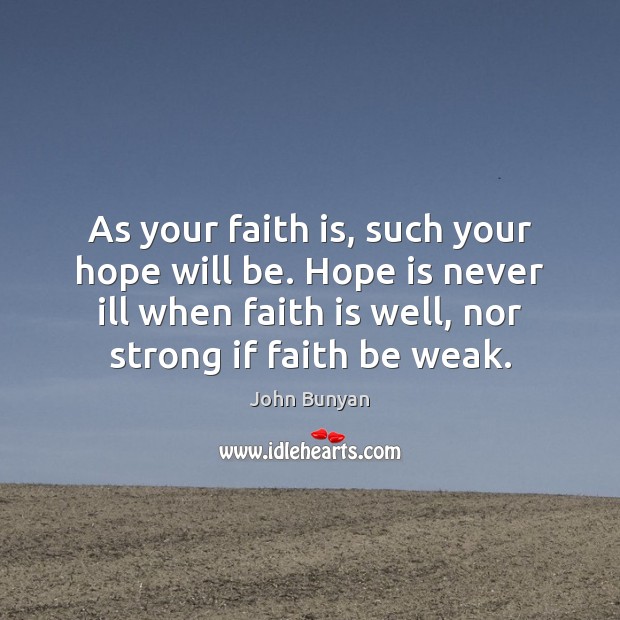 As your faith is, such your hope will be. Hope is never John Bunyan Picture Quote