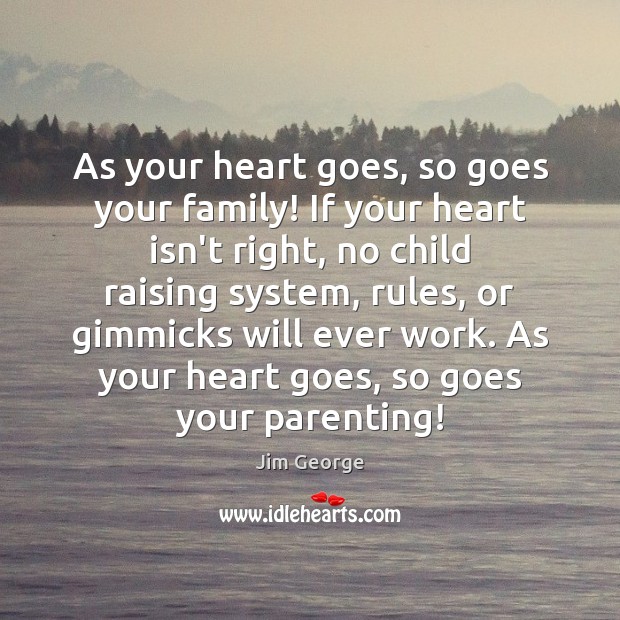 As your heart goes, so goes your family! If your heart isn’t Jim George Picture Quote