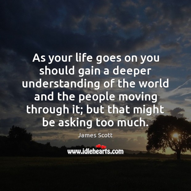 As your life goes on you should gain a deeper understanding of James Scott Picture Quote