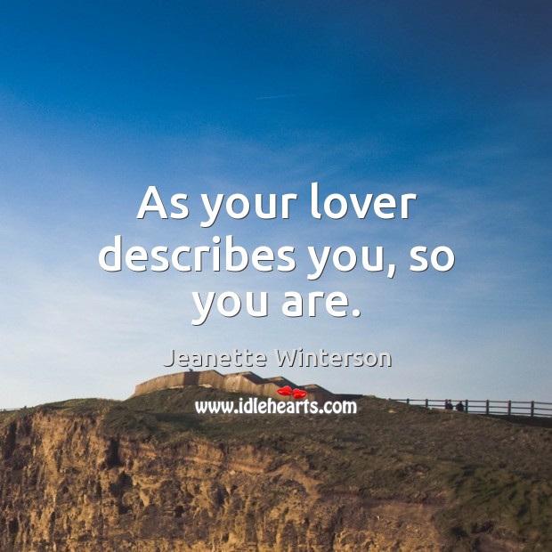 As your lover describes you, so you are. Jeanette Winterson Picture Quote