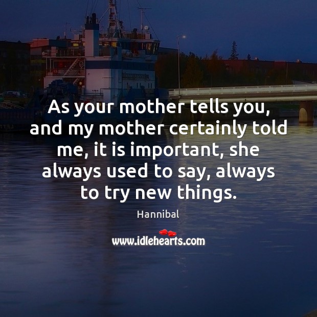 As your mother tells you, and my mother certainly told me, it Hannibal Picture Quote