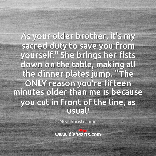 As your older brother, it’s my sacred duty to save you from Neal Shusterman Picture Quote