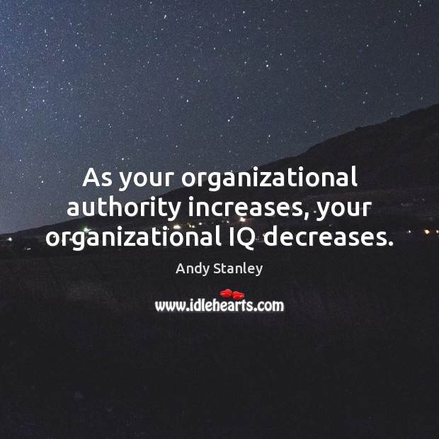 As your organizational authority increases, your organizational IQ decreases. Andy Stanley Picture Quote