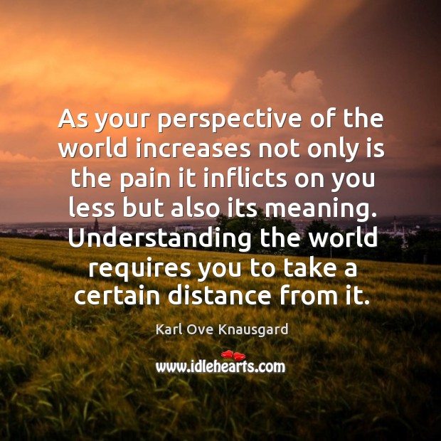 As your perspective of the world increases not only is the pain Karl Ove Knausgard Picture Quote