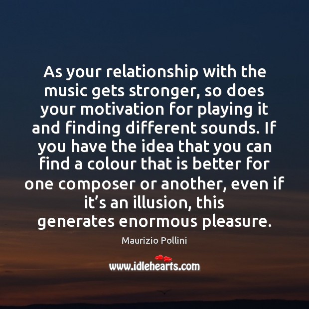 As your relationship with the music gets stronger, so does your motivation Maurizio Pollini Picture Quote