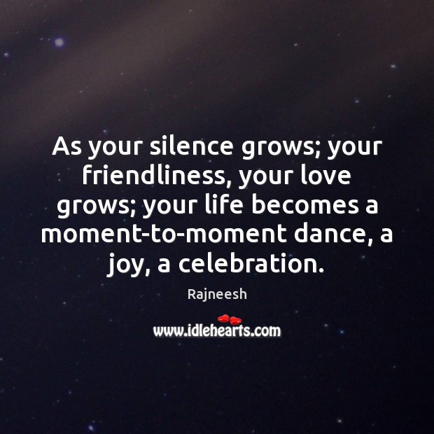 As your silence grows; your friendliness, your love grows; your life becomes Image