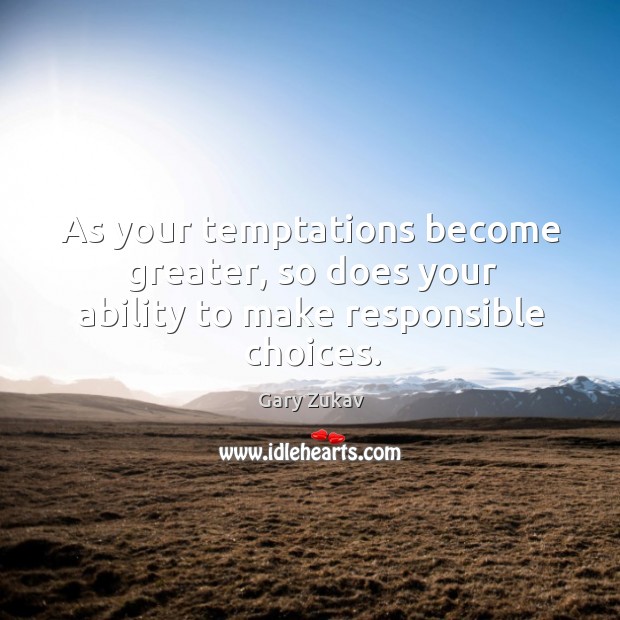 As your temptations become greater, so does your ability to make responsible choices. Image