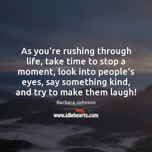 As you’re rushing through life, take time to stop a moment, look Barbara Johnson Picture Quote