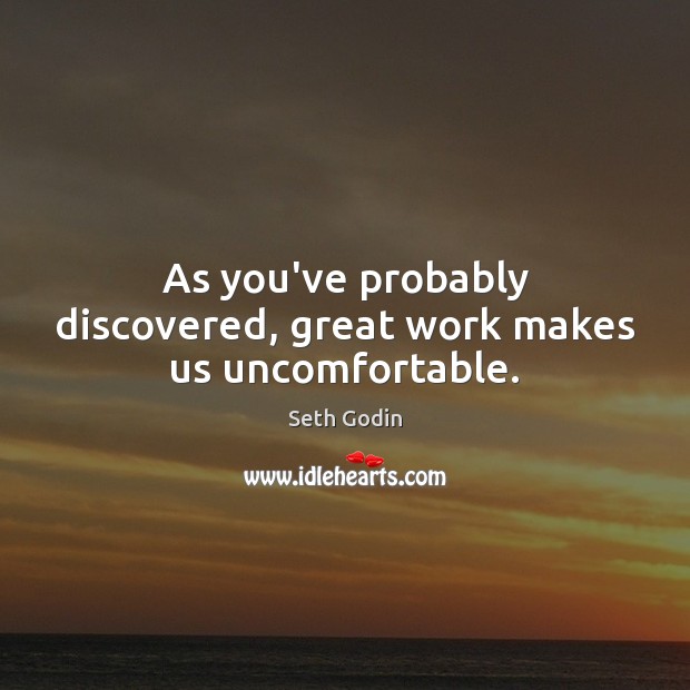 As you’ve probably discovered, great work makes us uncomfortable. Seth Godin Picture Quote