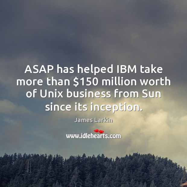 ASAP has helped IBM take more than $150 million worth of Unix business James Larkin Picture Quote