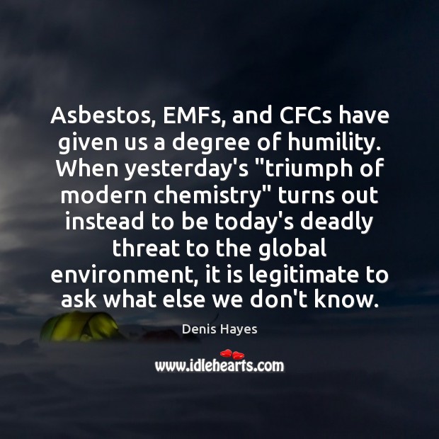 Asbestos, EMFs, and CFCs have given us a degree of humility. When Image