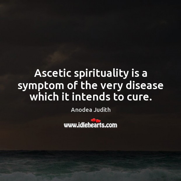 Ascetic spirituality is a symptom of the very disease which it intends to cure. Anodea Judith Picture Quote